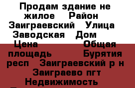 Продам здание(не жилое) › Район ­ Заиграевский › Улица ­ Заводская › Дом ­ 5 › Цена ­ 800 000 › Общая площадь ­ 700 - Бурятия респ., Заиграевский р-н, Заиграево пгт Недвижимость » Помещения продажа   